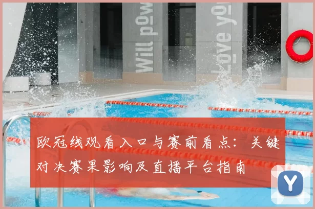 欧冠线观看入口与赛前看点：关键对决赛果影响及直播平台指南