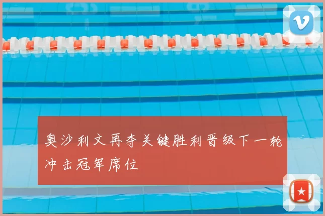 奥沙利文再夺关键胜利晋级下一轮冲击冠军席位