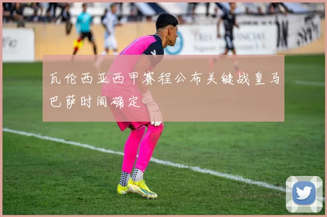 瓦伦西亚西甲赛程公布关键战皇马巴萨时间确定