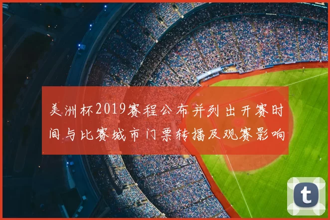 美洲杯2019赛程公布并列出开赛时间与比赛城市门票转播及观赛影响