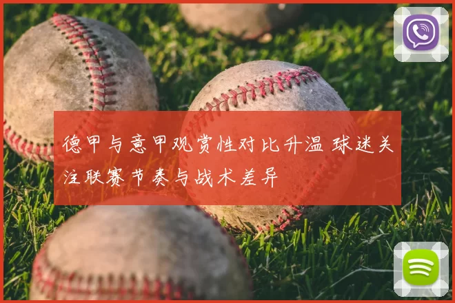德甲与意甲观赏性对比升温 球迷关注联赛节奏与战术差异