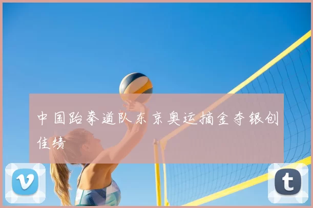 中国跆拳道队东京奥运摘金夺银创佳绩