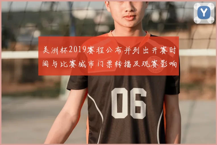 美洲杯2019赛程公布并列出开赛时间与比赛城市门票转播及观赛影响