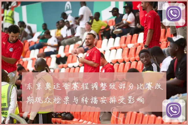 东京奥运会赛程调整致部分比赛改期观众检票与转播安排受影响