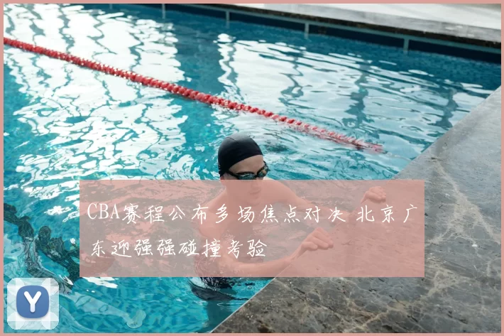 CBA赛程公布多场焦点对决 北京广东迎强强碰撞考验