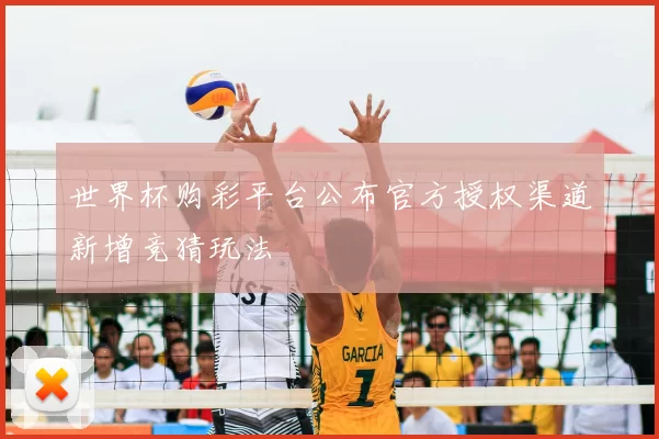 世界杯购彩平台公布官方授权渠道新增竞猜玩法