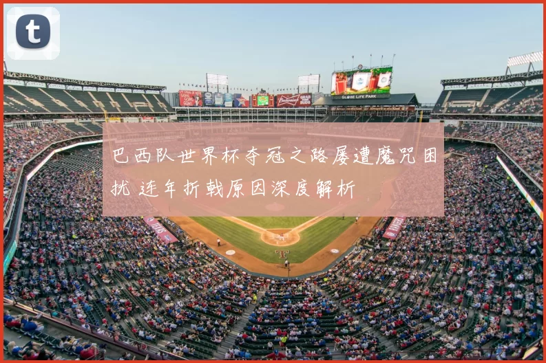 巴西队世界杯夺冠之路屡遭魔咒困扰 连年折戟原因深度解析
