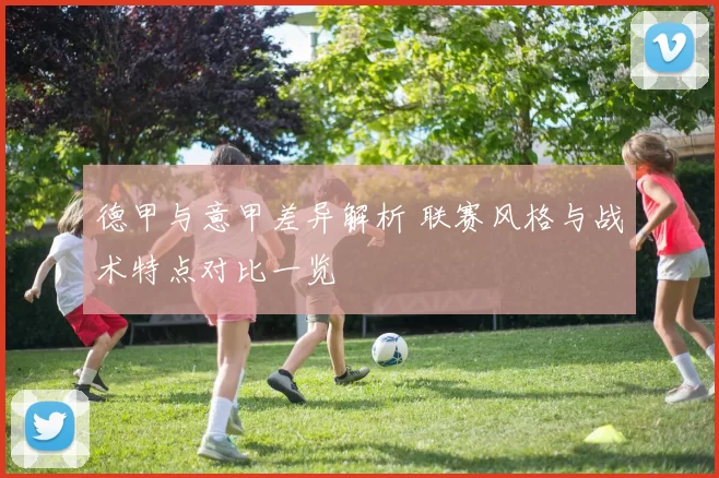 德甲与意甲差异解析 联赛风格与战术特点对比一览