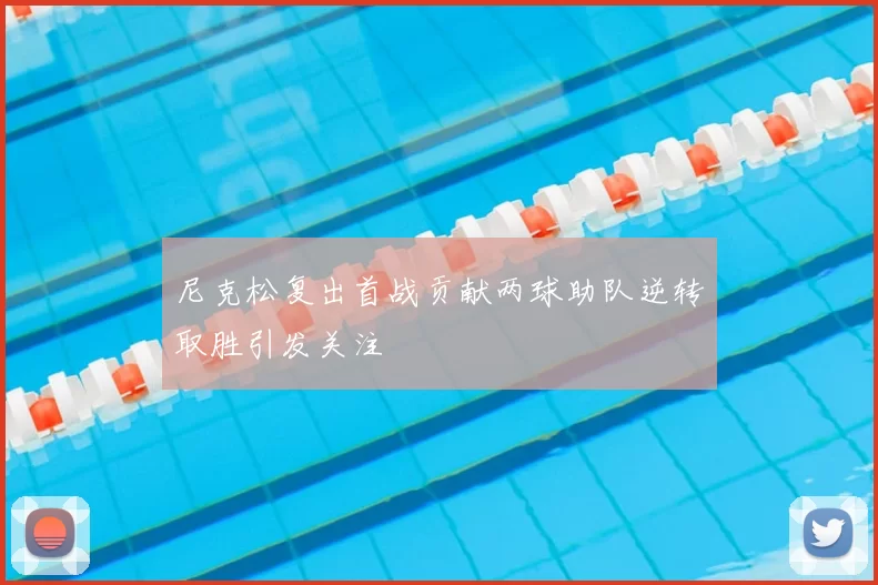 尼克松复出首战贡献两球助队逆转取胜引发关注