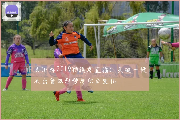 美洲杯2019预选赛直播：关键一役决出晋级形势与积分变化