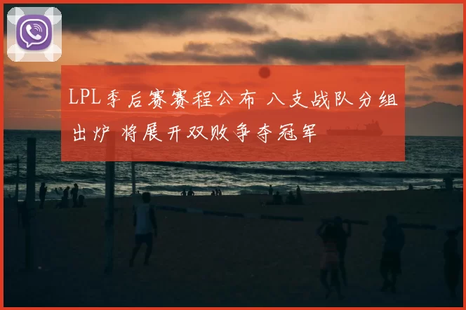 LPL季后赛赛程公布 八支战队分组出炉 将展开双败争夺冠军