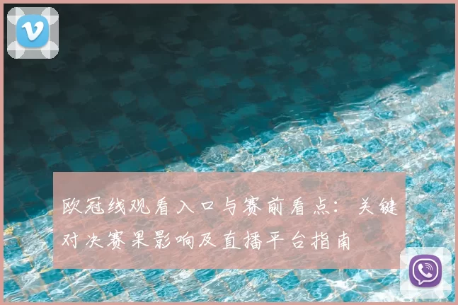 欧冠线观看入口与赛前看点：关键对决赛果影响及直播平台指南