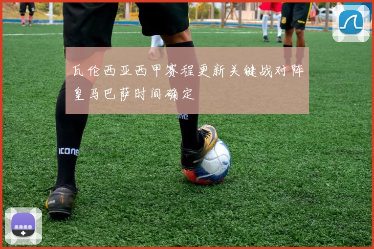 瓦伦西亚西甲赛程更新关键战对阵皇马巴萨时间确定