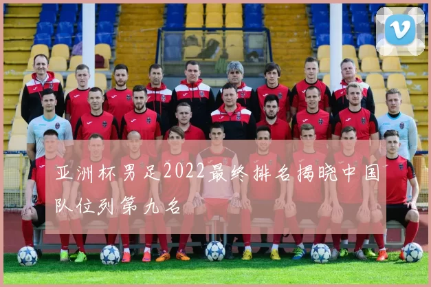 亚洲杯男足2022最终排名揭晓中国队位列第九名
