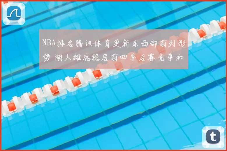 NBA排名腾讯体育更新东西部前列形势 湖人雄鹿稳居前四季后赛竞争加剧
