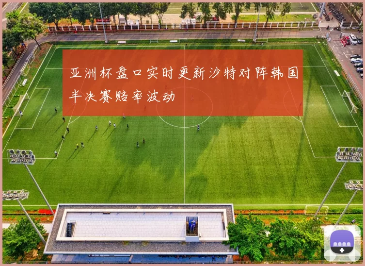 亚洲杯盘口实时更新沙特对阵韩国半决赛赔率波动