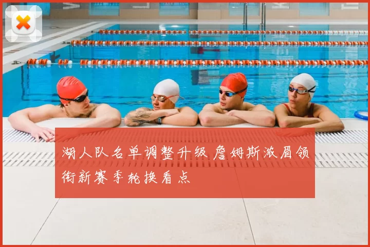 湖人队名单调整升级 詹姆斯浓眉领衔新赛季轮换看点