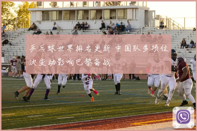 乒乓球世界排名更新 中国队多项位次变动影响巴黎备战