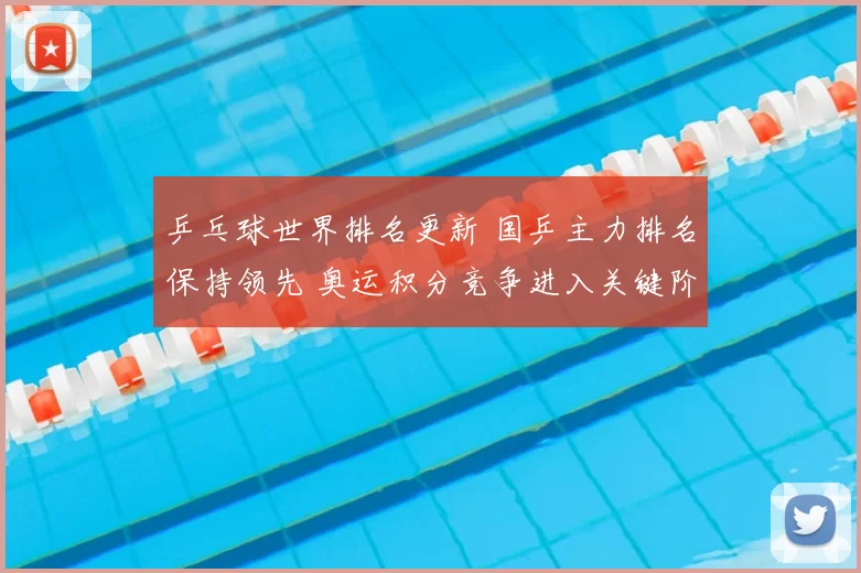乒乓球世界排名更新 国乒主力排名保持领先 奥运积分竞争进入关键阶段
