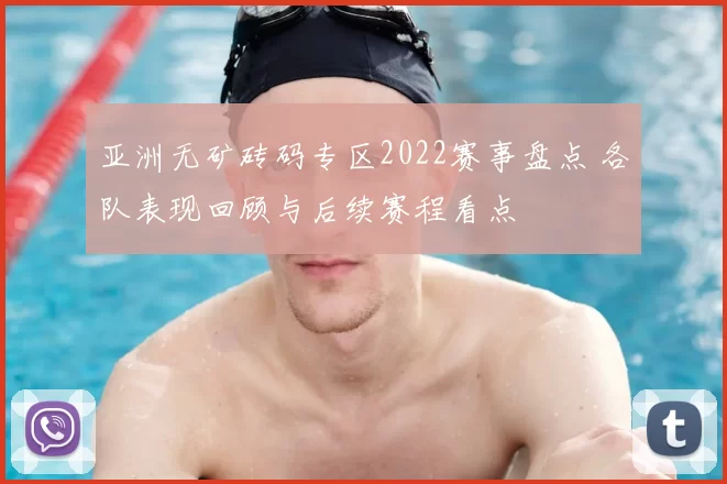 亚洲无矿砖码专区2022赛事盘点 各队表现回顾与后续赛程看点