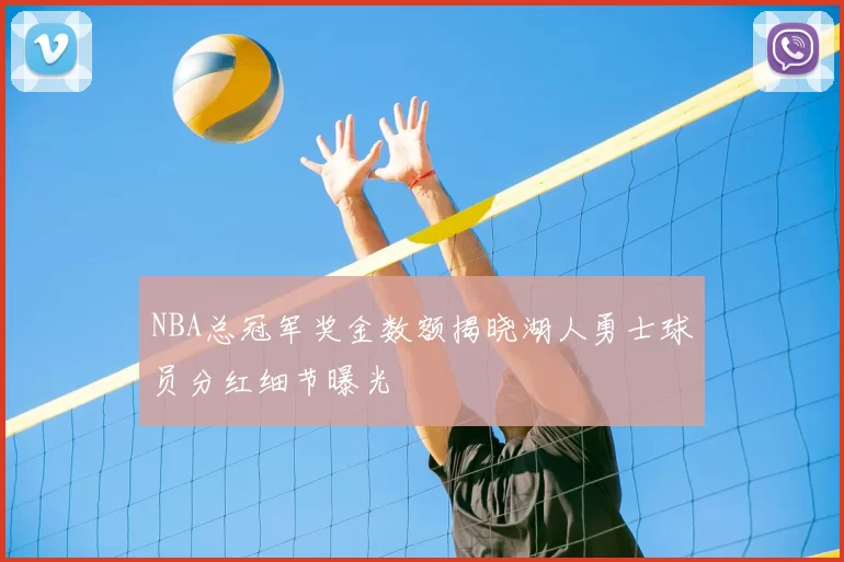 NBA总冠军奖金数额揭晓湖人勇士球员分红细节曝光