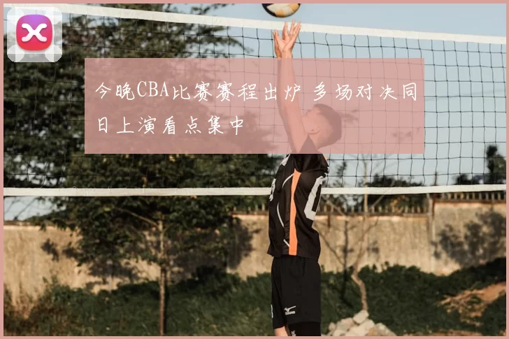 今晚CBA比赛赛程出炉 多场对决同日上演看点集中
