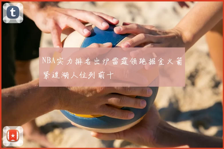 NBA实力排名出炉雷霆领跑掘金火箭紧追湖人位列前十