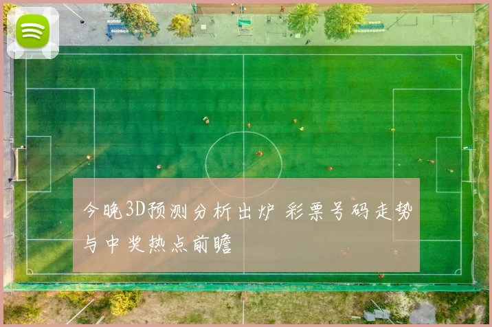 今晚3D预测分析出炉 彩票号码走势与中奖热点前瞻