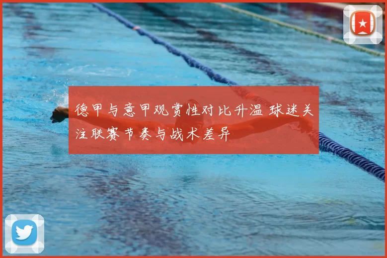 德甲与意甲观赏性对比升温 球迷关注联赛节奏与战术差异