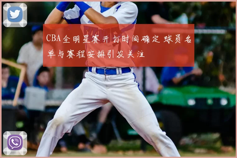 CBA全明星赛开打时间确定 球员名单与赛程安排引发关注