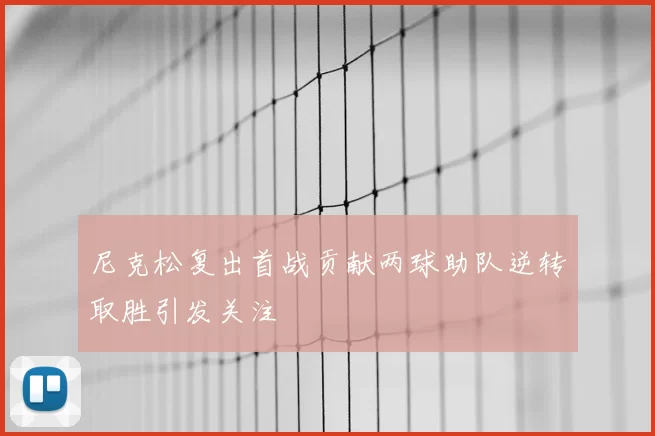 尼克松复出首战贡献两球助队逆转取胜引发关注