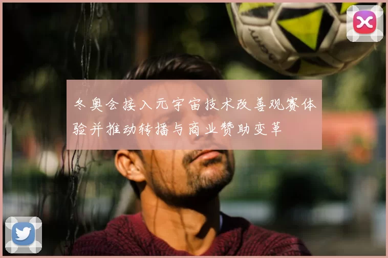 冬奥会接入元宇宙技术改善观赛体验并推动转播与商业赞助变革