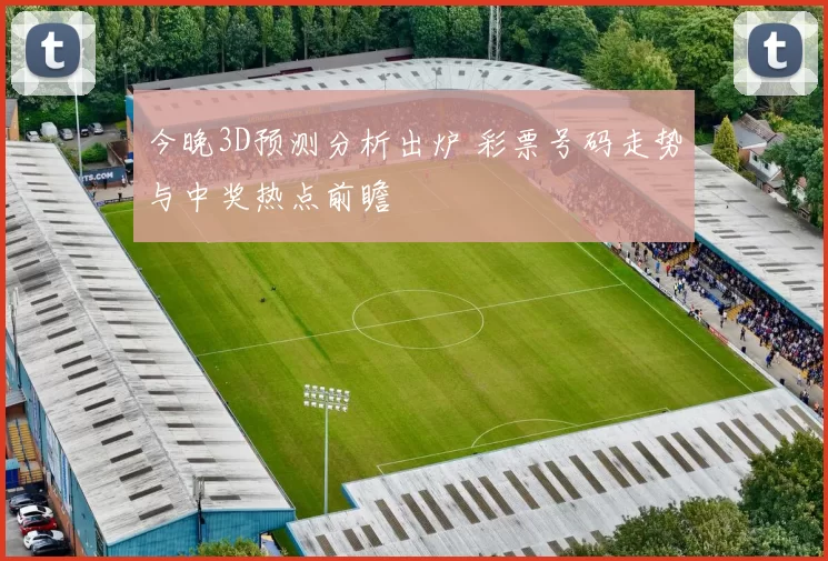今晚3D预测分析出炉 彩票号码走势与中奖热点前瞻