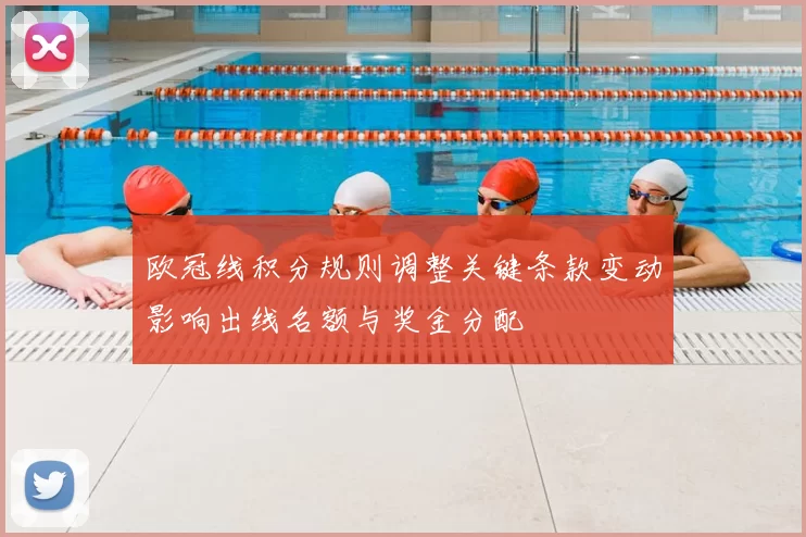 欧冠线积分规则调整关键条款变动影响出线名额与奖金分配