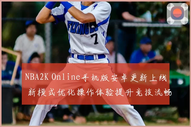 NBA2K Online手机版安卓更新上线 新模式优化操作体验提升竞技流畅度