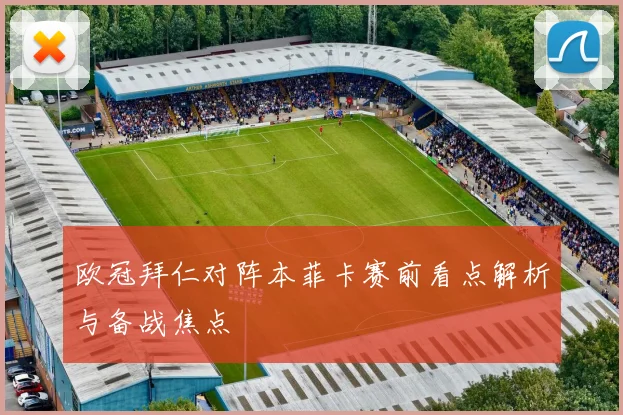 欧冠拜仁对阵本菲卡赛前看点解析与备战焦点