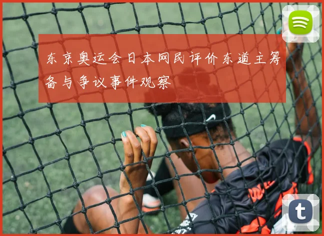 东京奥运会日本网民评价东道主筹备与争议事件观察