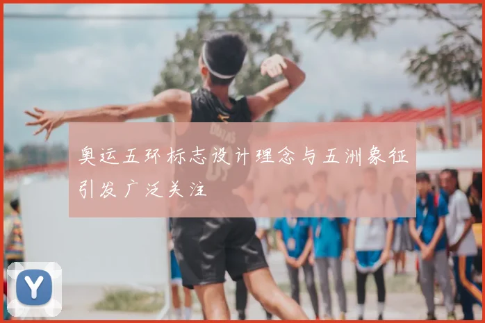 奥运五环标志设计理念与五洲象征引发广泛关注