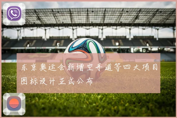 东京奥运会新增空手道等四大项目图标设计正式公布