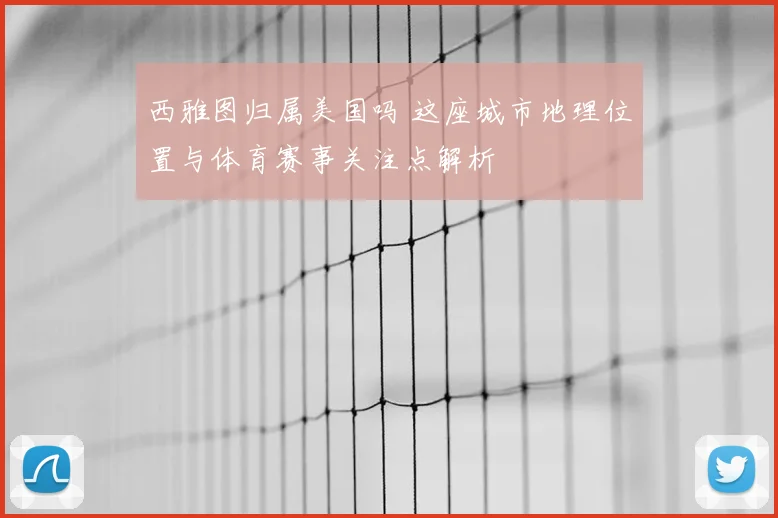西雅图归属美国吗 这座城市地理位置与体育赛事关注点解析